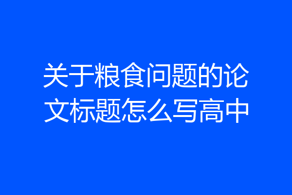 关于粮食问题的论文标题怎么写高中