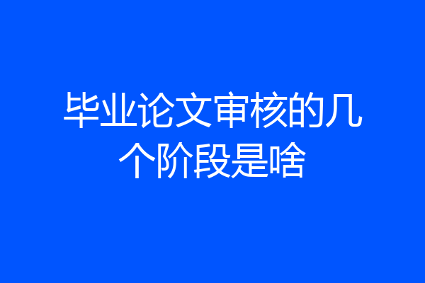 毕业论文审核的几个阶段是啥