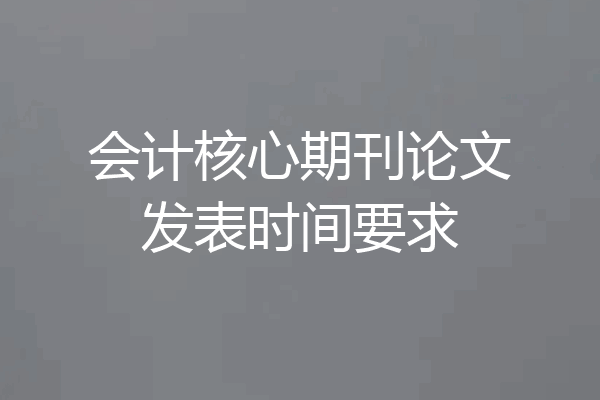 会计核心期刊论文发表时间要求