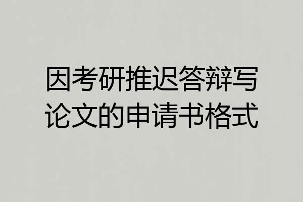因考研推迟答辩写论文的申请书格式