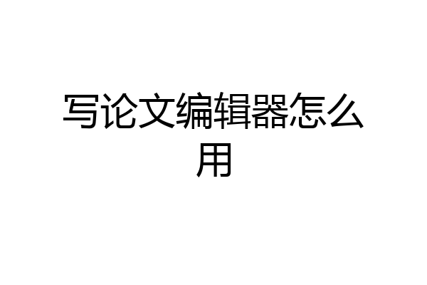写论文编辑器怎么用
