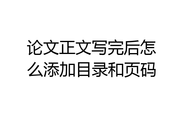 论文正文写完后怎么添加目录和页码