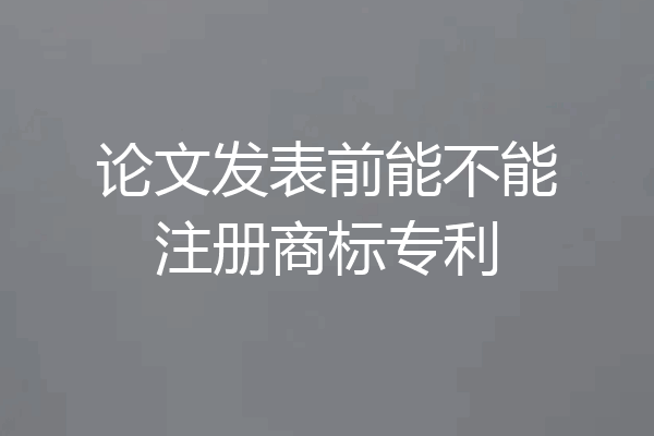 论文发表前能不能注册商标专利