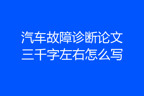 汽车故障诊断论文三千字左右怎么写