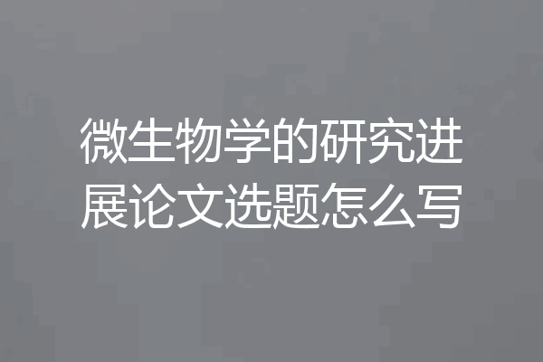 微生物学的研究进展论文选题怎么写