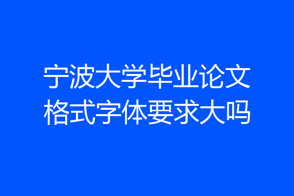 宁波大学毕业论文格式字体要求大吗