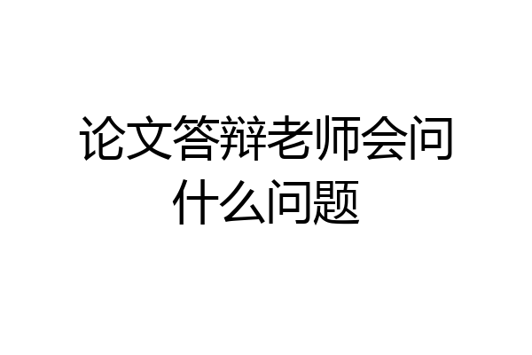 论文答辩老师会问什么问题