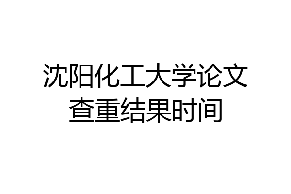 沈阳化工大学论文查重结果时间