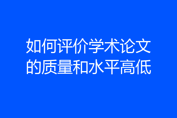 如何评价学术论文的质量和水平高低