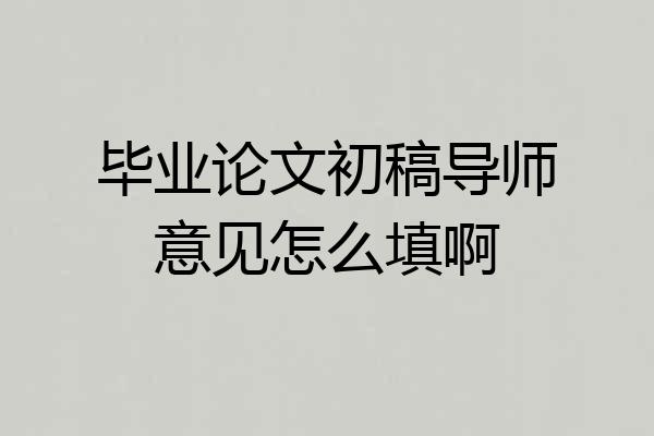 毕业论文初稿导师意见怎么填啊
