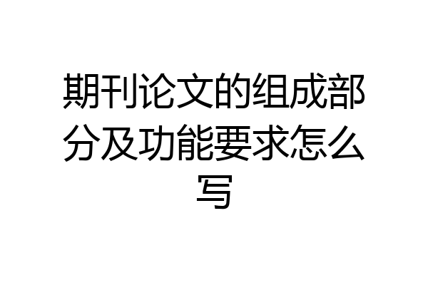 期刊论文的组成部分及功能要求怎么写