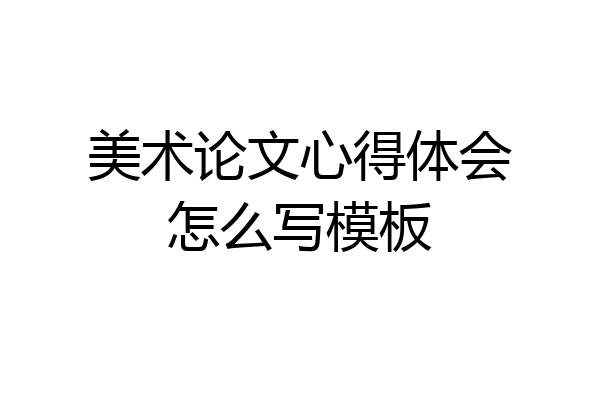美术论文心得体会怎么写模板