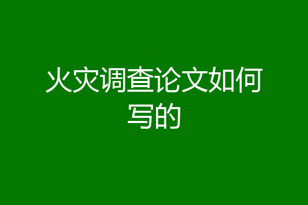 火灾调查论文如何写的