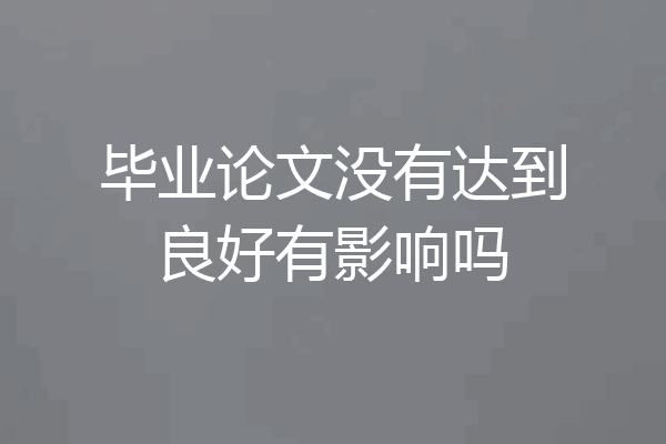 毕业论文没有达到良好有影响吗