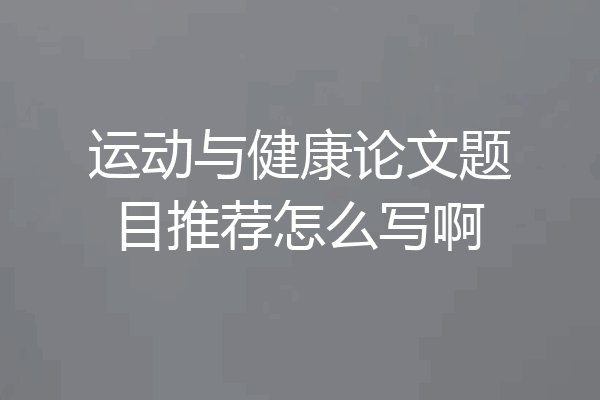 运动与健康论文题目推荐怎么写啊