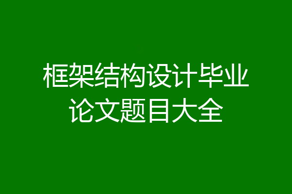 框架结构设计毕业论文题目大全