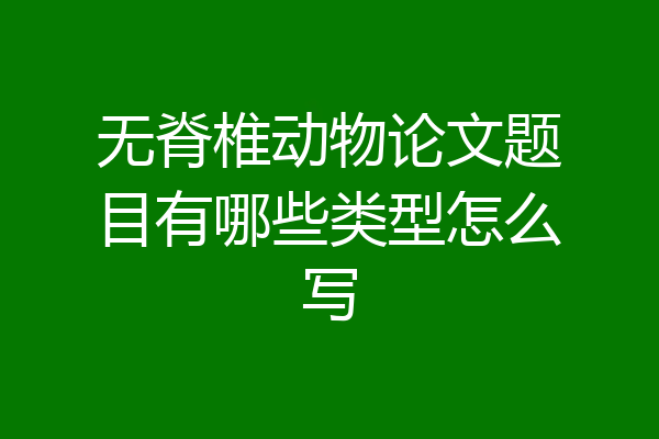 无脊椎动物论文题目有哪些类型怎么写
