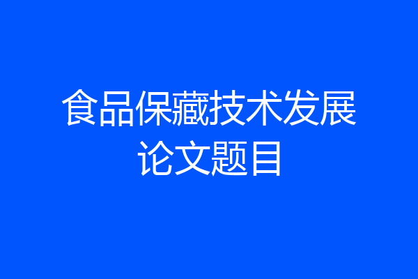 食品保藏技术发展论文题目