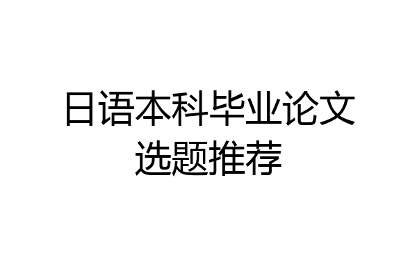 日语本科毕业论文选题推荐