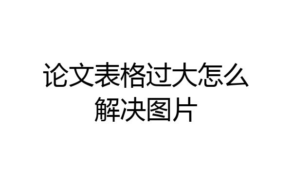论文表格过大怎么解决图片