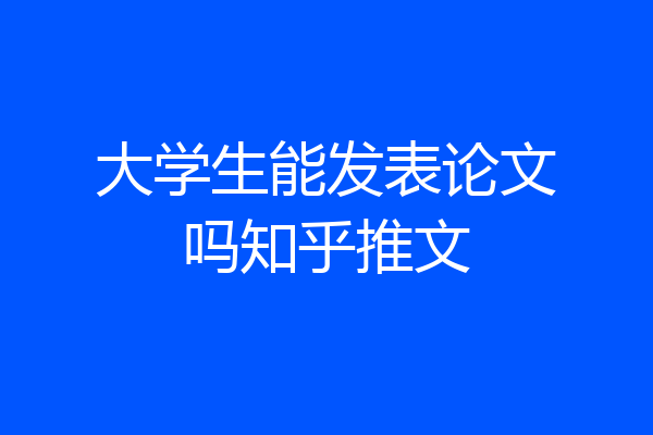 大学生能发表论文吗知乎推文