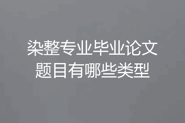 染整专业毕业论文题目有哪些类型