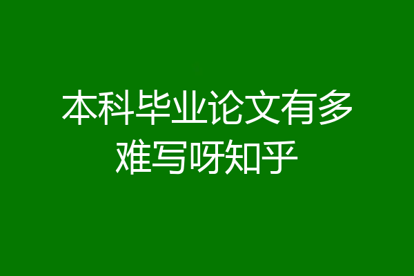 本科毕业论文有多难写呀知乎