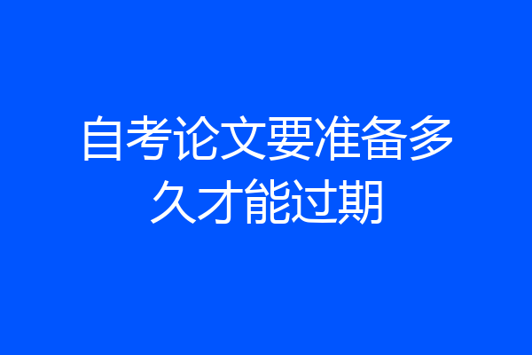 自考论文要准备多久才能过期