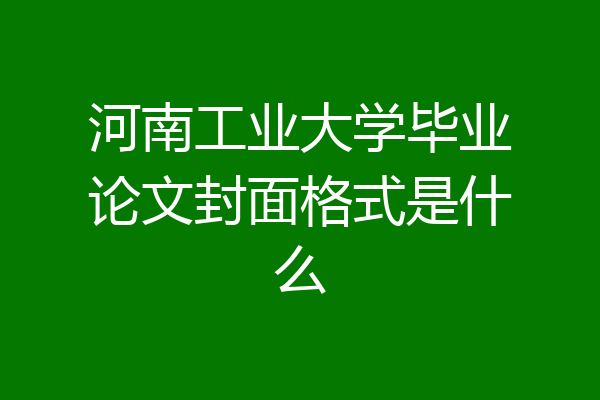 河南工业大学毕业论文封面格式是什么