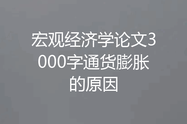 宏观经济学论文3000字通货膨胀的原因