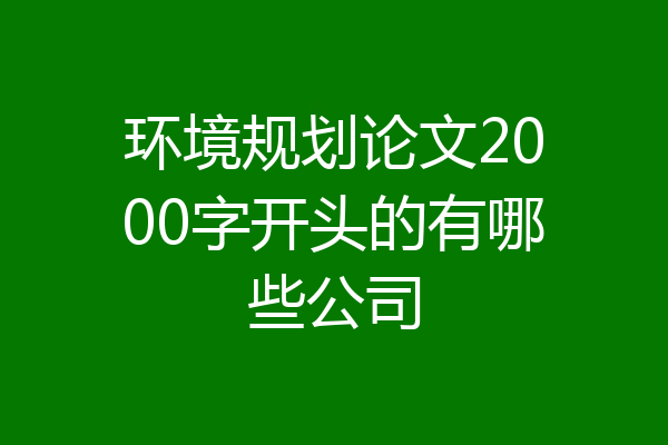 环境规划论文2000字开头的有哪些公司