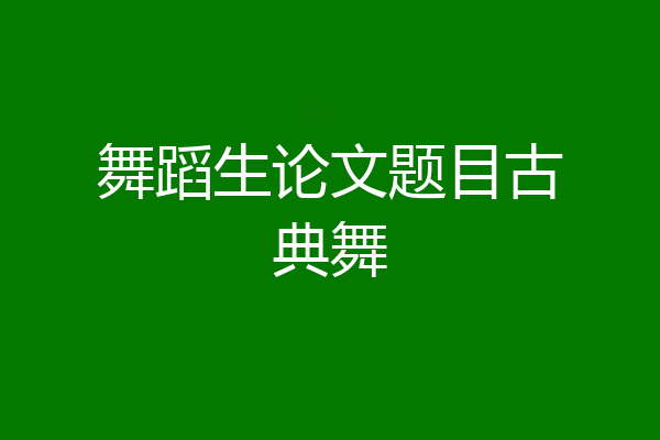 舞蹈生论文题目古典舞