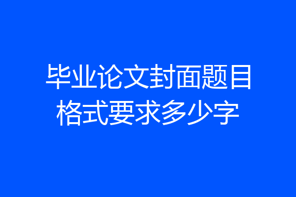 毕业论文封面题目格式要求多少字