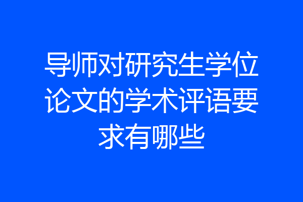 导师对研究生学位论文的学术评语要求有哪些