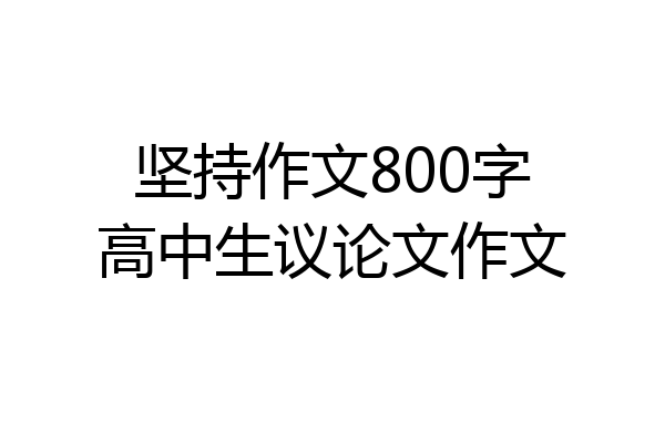坚持作文800字高中生议论文作文