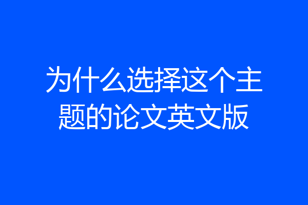 为什么选择这个主题的论文英文版