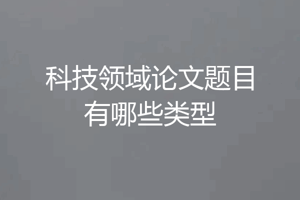 科技领域论文题目有哪些类型