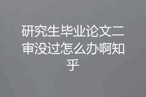 研究生毕业论文二审没过怎么办啊知乎