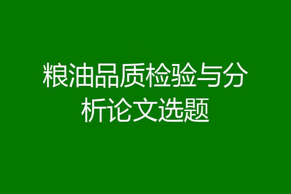 粮油品质检验与分析论文选题