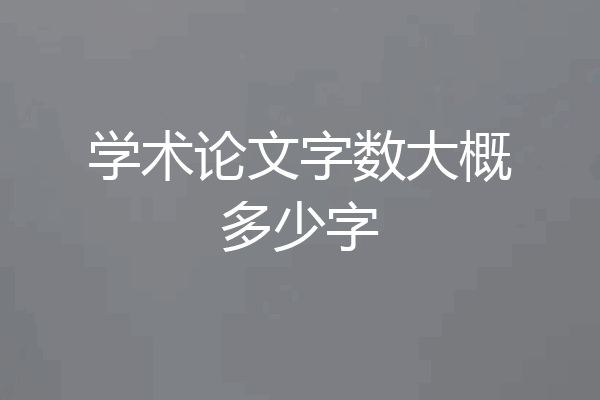 学术论文字数大概多少字