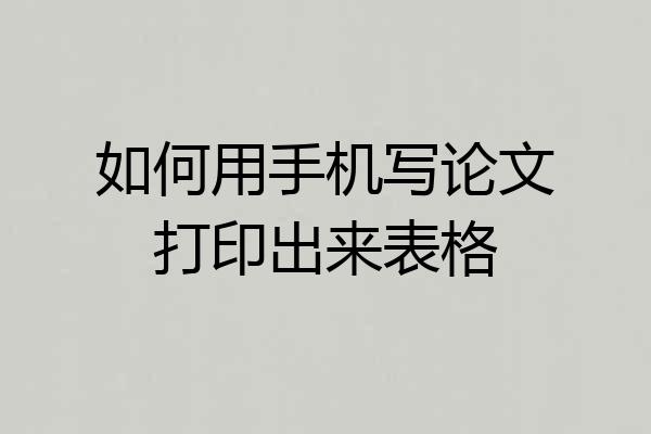 如何用手机写论文打印出来表格