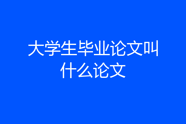 大学生毕业论文叫什么论文