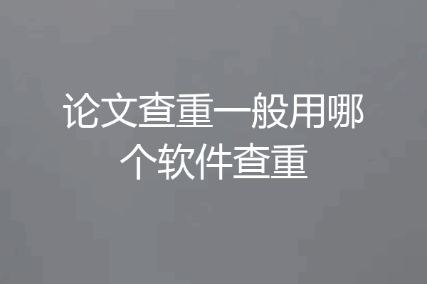论文查重一般用哪个软件查重