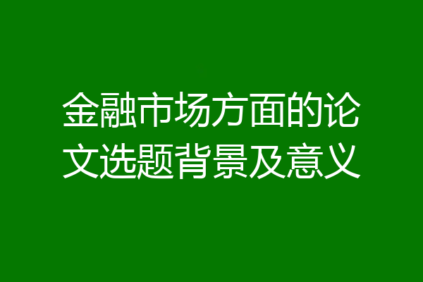 金融市场方面的论文选题背景及意义