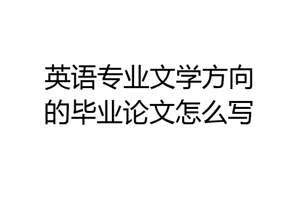 英语专业文学方向的毕业论文怎么写