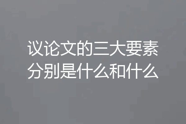 议论文的三大要素分别是什么和什么