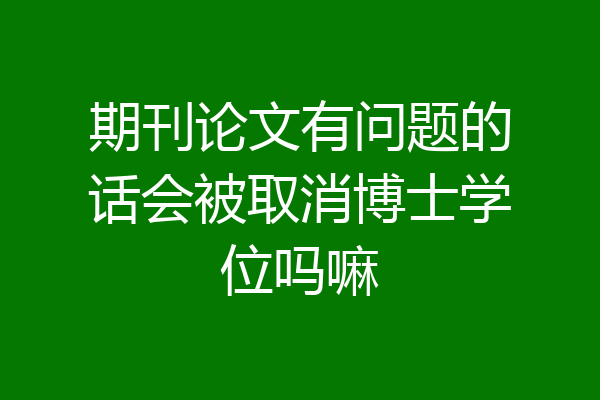 期刊论文有问题的话会被取消博士学位吗嘛
