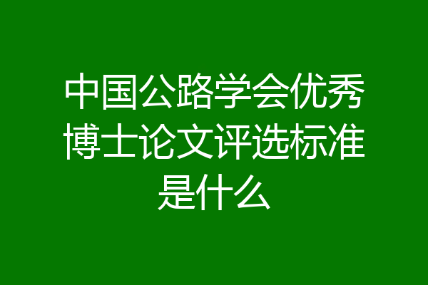中国公路学会优秀博士论文评选标准是什么