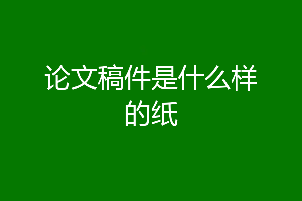论文稿件是什么样的纸