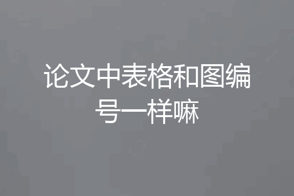 论文中表格和图编号一样嘛